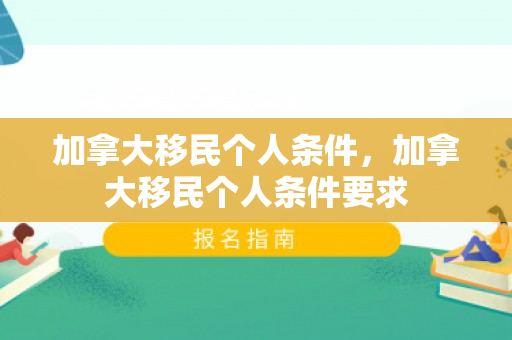 加拿大移民个人条件，加拿大移民个人条件要求