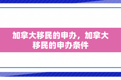 加拿大移民的申办，加拿大移民的申办条件