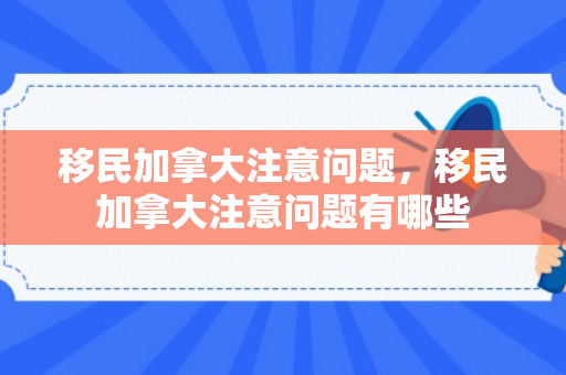 移民加拿大注意问题，移民加拿大注意问题有哪些