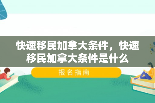 快速移民加拿大条件，快速移民加拿大条件是什么