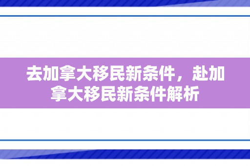 去加拿大移民新条件，赴加拿大移民新条件解析
