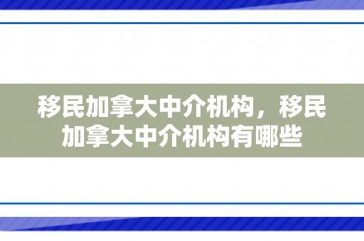 移民加拿大中介机构，移民加拿大中介机构有哪些
