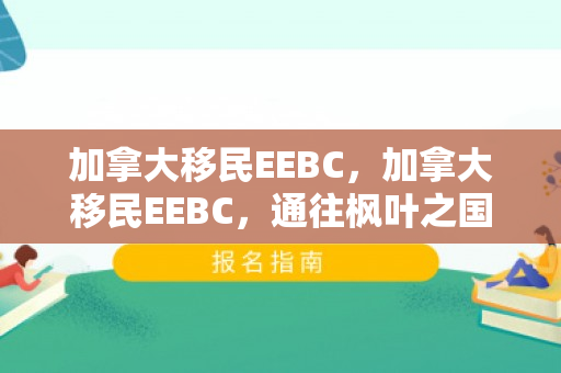 加拿大移民EEBC，加拿大移民EEBC，通往枫叶之国的快速通道
