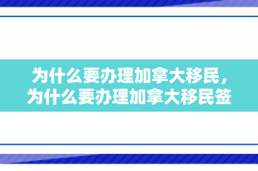 为什么要办理加拿大移民，为什么要办理加拿大移民签证