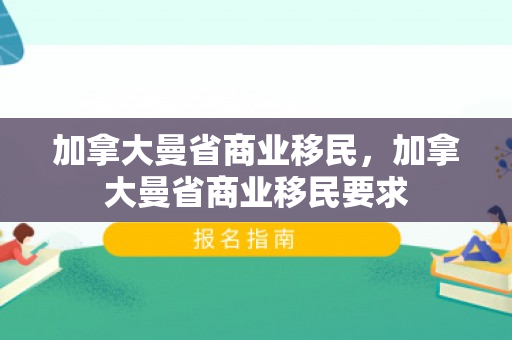 加拿大曼省商业移民，加拿大曼省商业移民要求