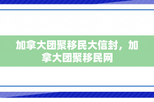 加拿大团聚移民大信封，加拿大团聚移民网