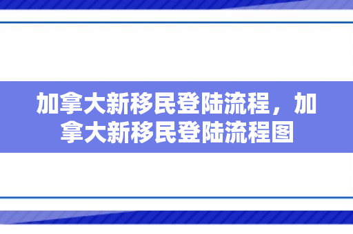 加拿大新移民登陆流程，加拿大新移民登陆流程图