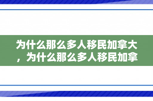 为什么那么多人移民加拿大，为什么那么多人移民加拿大?