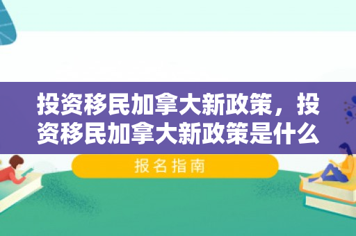 投资移民加拿大新政策，投资移民加拿大新政策是什么