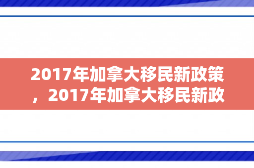 2017年加拿大移民新政策，2017年加拿大移民新政策是什么