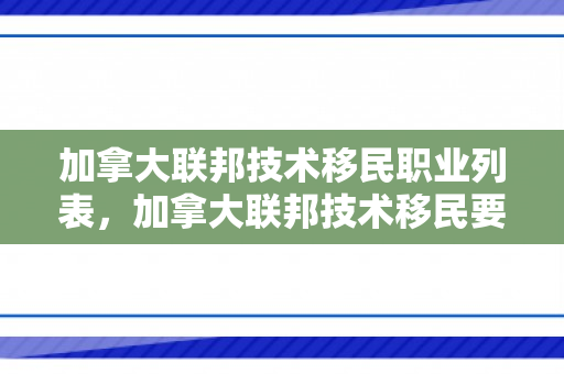 加拿大联邦技术移民职业列表，加拿大联邦技术移民要求