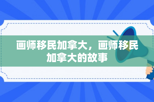 画师移民加拿大，画师移民加拿大的故事