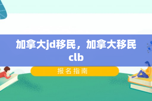 加拿大jd移民，加拿大移民clb