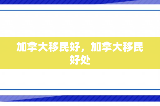 加拿大移民好，加拿大移民好处