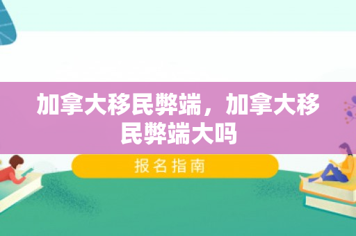 加拿大移民弊端，加拿大移民弊端大吗