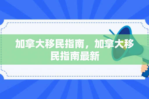加拿大移民指南，加拿大移民指南最新