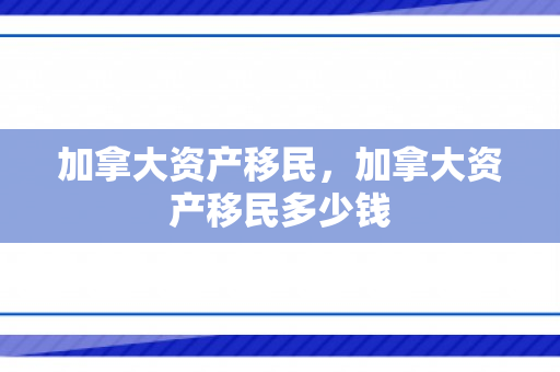 加拿大资产移民，加拿大资产移民多少钱