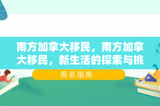 南方加拿大移民，南方加拿大移民，新生活的探索与挑战