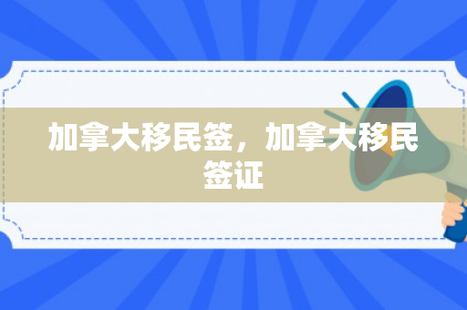 加拿大移民签，加拿大移民签证