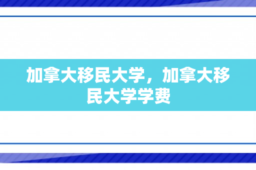 加拿大移民大学，加拿大移民大学学费