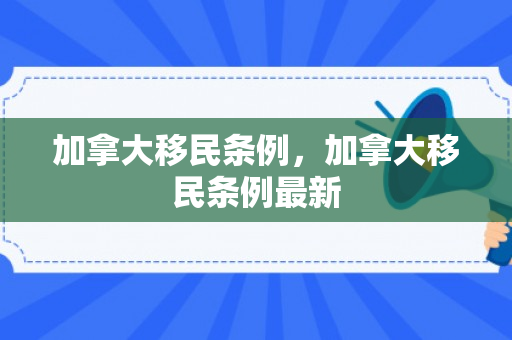 加拿大移民条例，加拿大移民条例最新