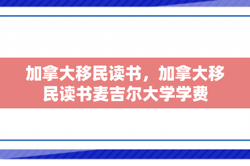 加拿大移民读书，加拿大移民读书麦吉尔大学学费