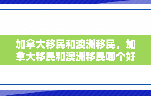 加拿大移民和澳洲移民，加拿大移民和澳洲移民哪个好