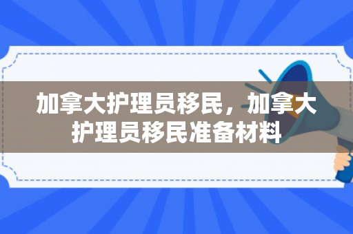 加拿大护理员移民，加拿大护理员移民准备材料