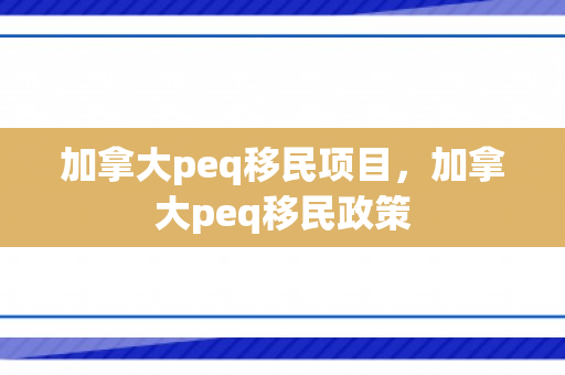 加拿大peq移民项目，加拿大peq移民政策
