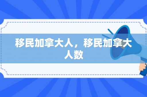 移民加拿大人，移民加拿大人数