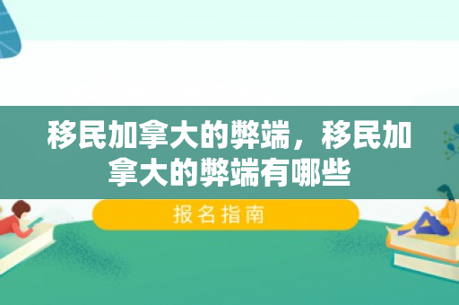 移民加拿大的弊端，移民加拿大的弊端有哪些