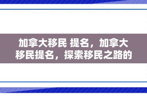 加拿大移民 提名，加拿大移民提名，探索移民之路的优选之地