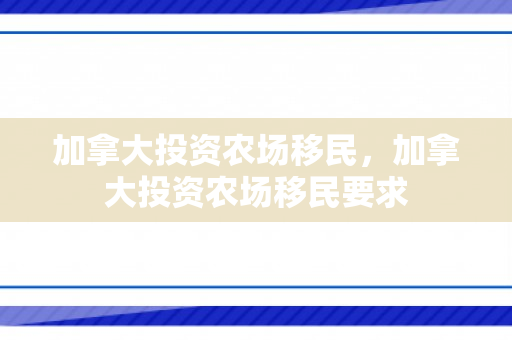 加拿大投资农场移民，加拿大投资农场移民要求