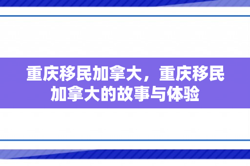 重庆移民加拿大，重庆移民加拿大的故事与体验