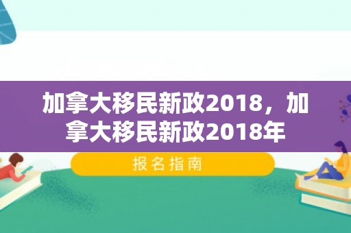 加拿大移民新政2018，加拿大移民新政2018年