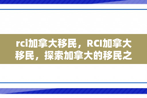 rci加拿大移民，RCI加拿大移民，探索加拿大的移民之路