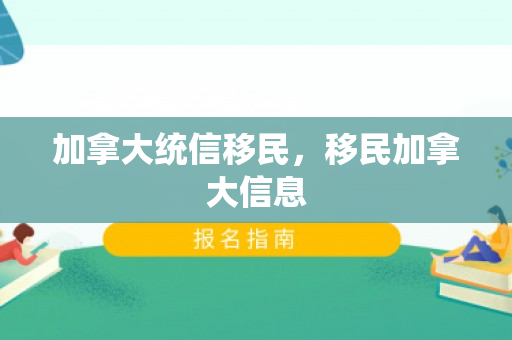 加拿大统信移民，移民加拿大信息