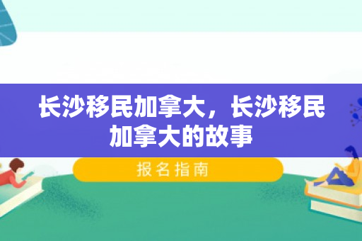 长沙移民加拿大，长沙移民加拿大的故事