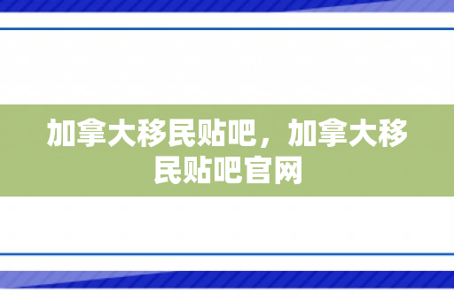 加拿大移民贴吧，加拿大移民贴吧官网