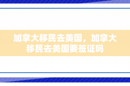 加拿大移民去美国，加拿大移民去美国要签证吗