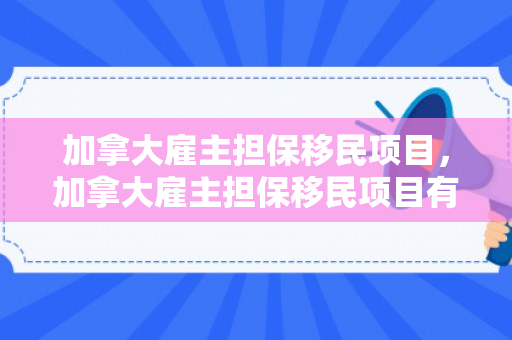 加拿大雇主担保移民项目，加拿大雇主担保移民项目有哪些