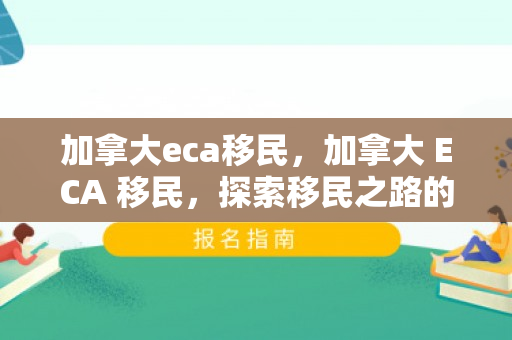 加拿大eca移民，加拿大 ECA 移民，探索移民之路的新机遇