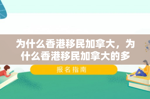 为什么香港移民加拿大，为什么香港移民加拿大的多