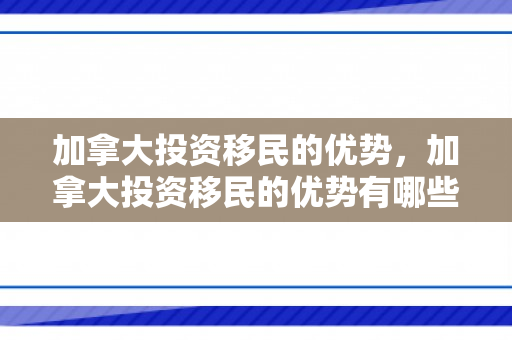 加拿大投资移民的优势，加拿大投资移民的优势有哪些