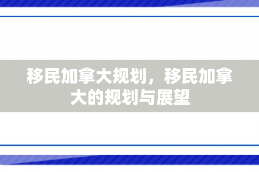 移民加拿大规划，移民加拿大的规划与展望
