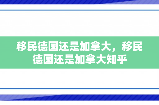 移民德国还是加拿大，移民德国还是加拿大知乎