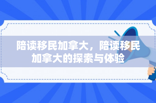 陪读移民加拿大，陪读移民加拿大的探索与体验