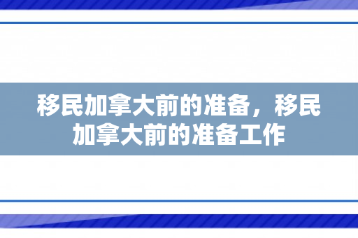 移民加拿大前的准备，移民加拿大前的准备工作