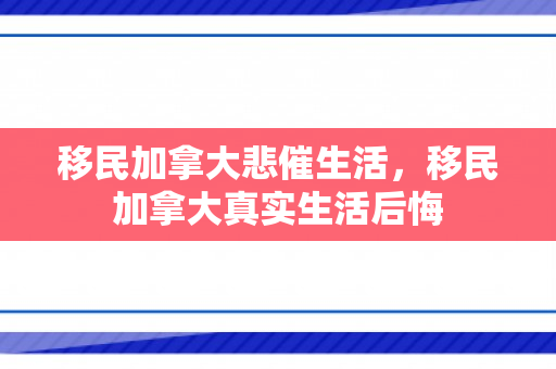 移民加拿大悲催生活，移民加拿大真实生活后悔