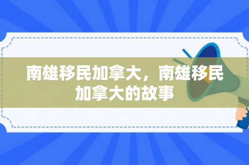 南雄移民加拿大，南雄移民加拿大的故事
